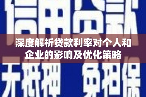 新洲深度解析贷款利率对个人和企业的影响及优化策略