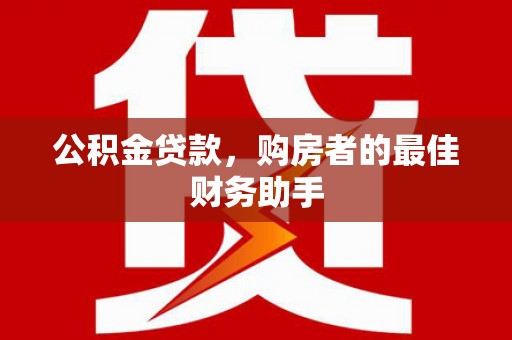 新洲公积金贷款，购房者的最佳财务助手