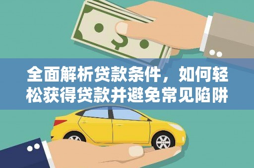 新洲全面解析贷款条件，如何轻松获得贷款并避免常见陷阱