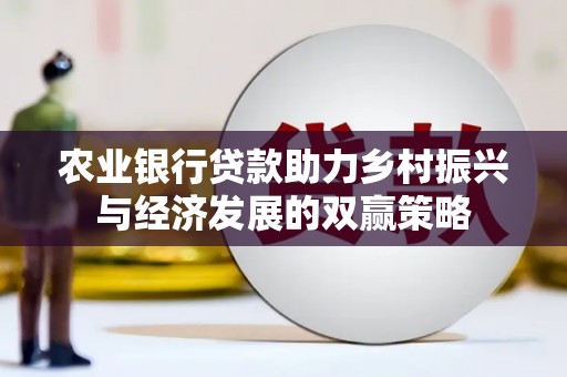新洲农业银行贷款助力乡村振兴与经济发展的双赢策略