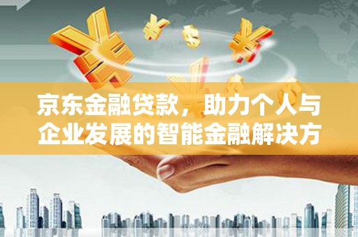 新洲京东金融贷款，助力个人与企业发展的智能金融解决方案