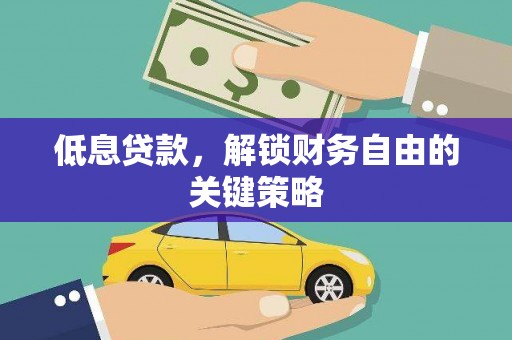 新洲低息贷款，解锁财务自由的关键策略