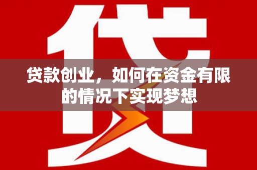 新洲贷款创业，如何在资金有限的情况下实现梦想
