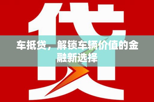 新洲车抵贷，解锁车辆价值的金融新选择