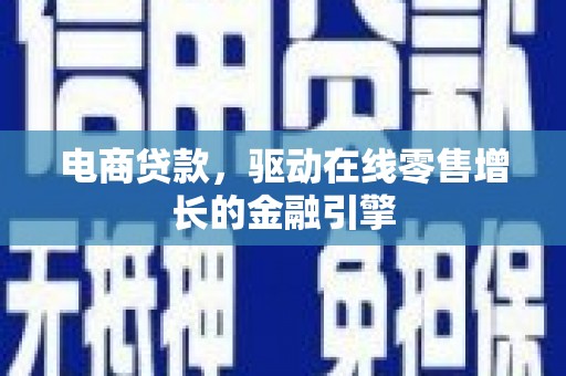 新洲电商贷款，驱动在线零售增长的金融引擎