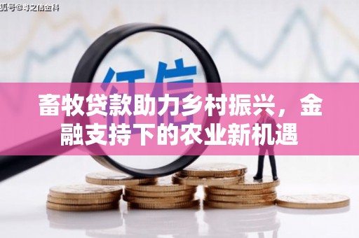 新洲畜牧贷款助力乡村振兴，金融支持下的农业新机遇