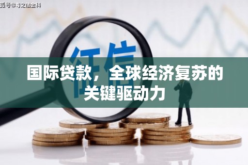 新洲国际贷款，全球经济复苏的关键驱动力