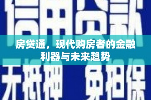 新洲房贷通，现代购房者的金融利器与未来趋势