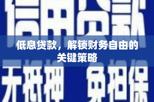 新洲低息贷款，解锁财务自由的关键策略