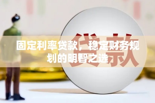 新洲固定利率贷款，稳定财务规划的明智之选