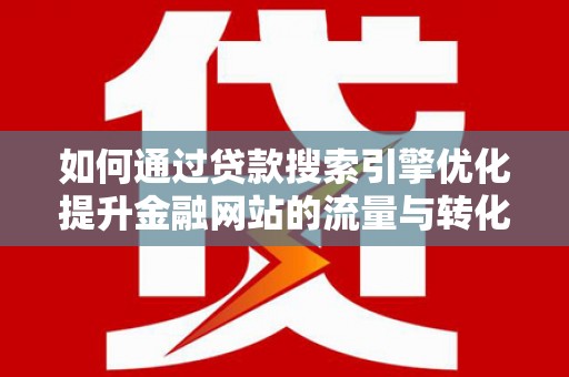 新洲如何通过贷款搜索引擎优化提升金融网站的流量与转化率