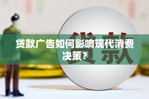 新洲贷款广告如何影响现代消费决策？