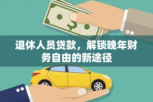 新洲退休人员贷款，解锁晚年财务自由的新途径