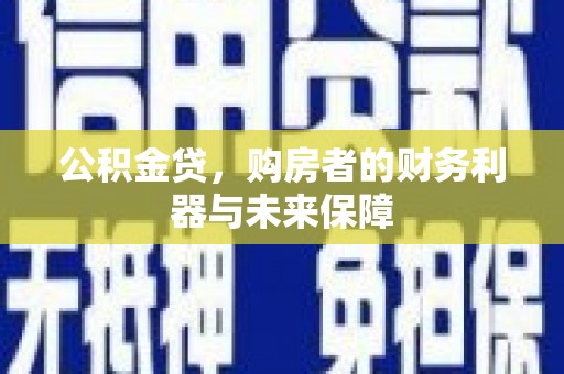 新洲公积金贷，购房者的财务利器与未来保障