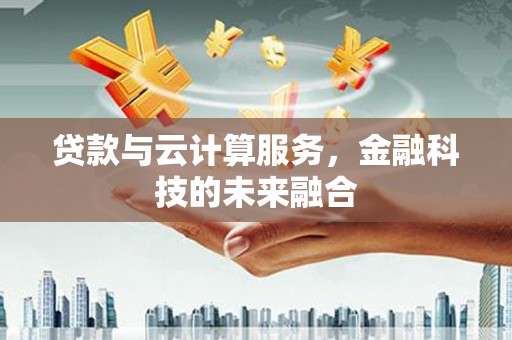 新洲贷款与云计算服务，金融科技的未来融合