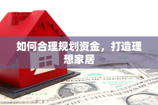 新洲如何合理规划资金，打造理想家居