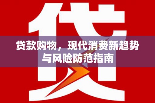 新洲贷款购物，现代消费新趋势与风险防范指南