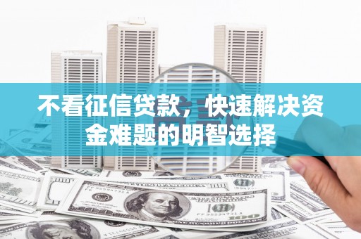 新洲不看征信贷款，快速解决资金难题的明智选择