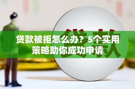 新洲贷款被拒怎么办？5个实用策略助你成功申请