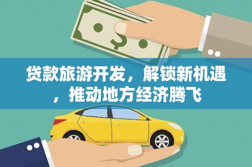 新洲贷款旅游开发，解锁新机遇，推动地方经济腾飞