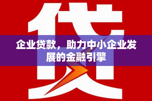 新洲企业贷款，助力中小企业发展的金融引擎