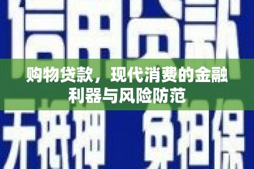 新洲购物贷款，现代消费的金融利器与风险防范