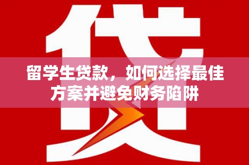 新洲留学生贷款，如何选择最佳方案并避免财务陷阱