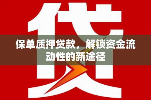 新洲保单质押贷款，解锁资金流动性的新途径