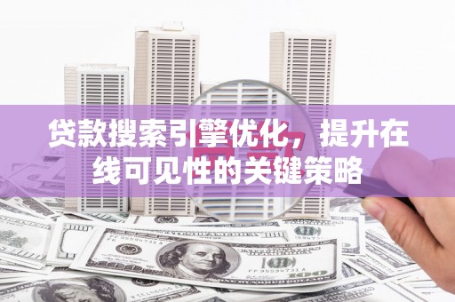 新洲贷款搜索引擎优化，提升在线可见性的关键策略