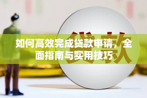 新洲如何高效完成贷款申请，全面指南与实用技巧