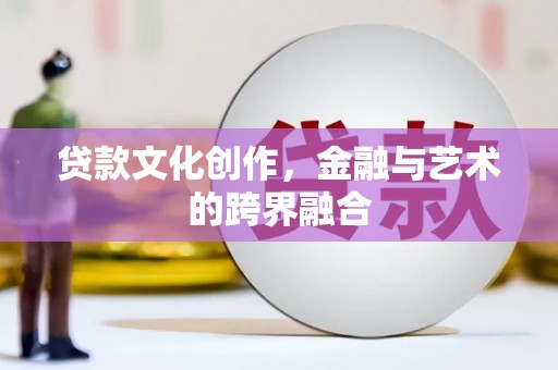 新洲贷款文化创作，金融与艺术的跨界融合