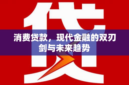 新洲消费贷款，现代金融的双刃剑与未来趋势