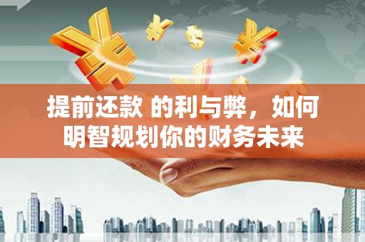 新洲提前还款 的利与弊，如何明智规划你的财务未来