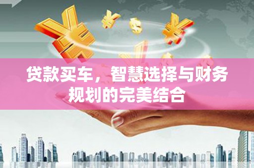新洲贷款买车，智慧选择与财务规划的完美结合