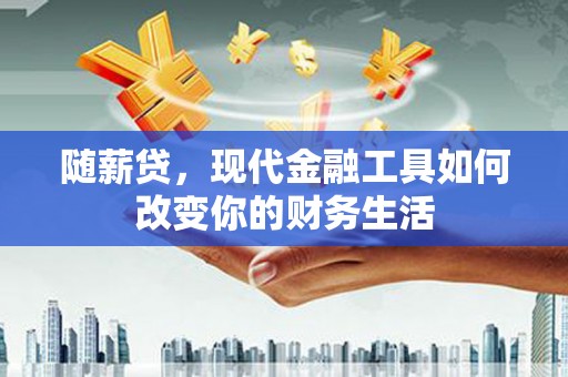 新洲随薪贷，现代金融工具如何改变你的财务生活
