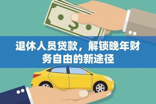 新洲退休人员贷款，解锁晚年财务自由的新途径