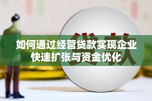 新洲如何通过经营贷款实现企业快速扩张与资金优化