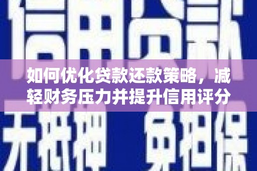 新洲如何优化贷款还款策略，减轻财务压力并提升信用评分