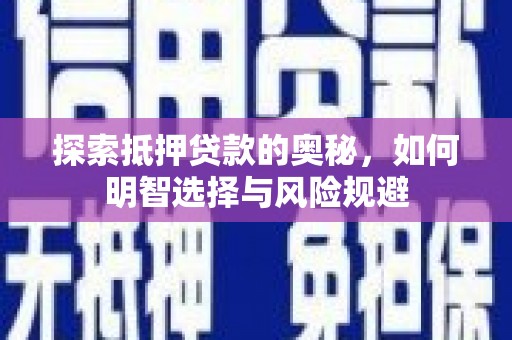 新洲探索抵押贷款的奥秘，如何明智选择与风险规避