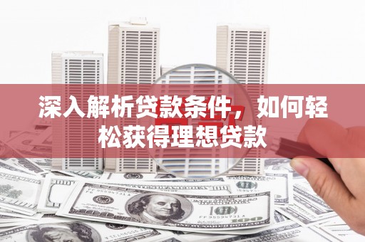 新洲深入解析贷款条件，如何轻松获得理想贷款