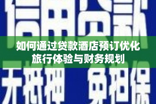 新洲如何通过贷款酒店预订优化旅行体验与财务规划
