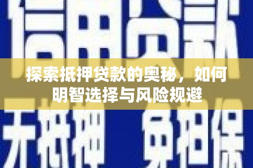 新洲探索抵押贷款的奥秘，如何明智选择与风险规避