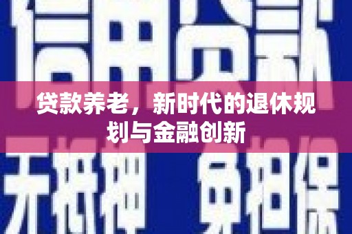 新洲贷款养老，新时代的退休规划与金融创新