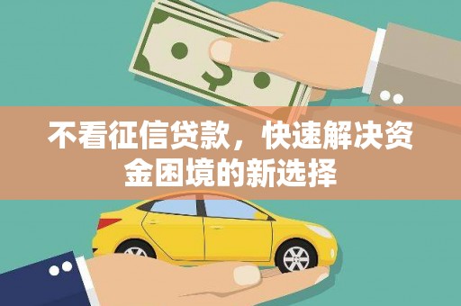 新洲不看征信贷款，快速解决资金困境的新选择