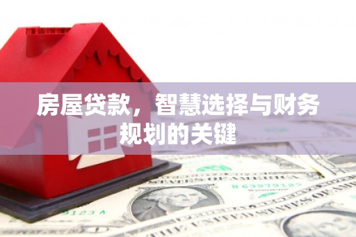 新洲房屋贷款，智慧选择与财务规划的关键
