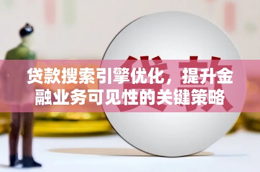 新洲贷款搜索引擎优化，提升金融业务可见性的关键策略