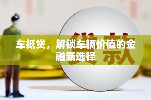 新洲车抵贷，解锁车辆价值的金融新选择