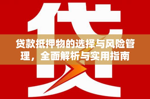 新洲贷款抵押物的选择与风险管理，全面解析与实用指南