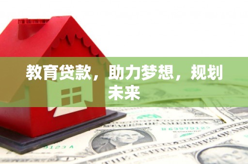 新洲教育贷款，助力梦想，规划未来