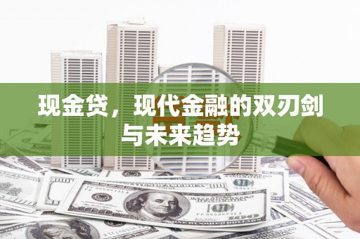 新洲现金贷，现代金融的双刃剑与未来趋势